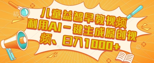 儿童益智早教视频，这个赛道挣翻了，利用AI一键生成原创视频，日入1k+【揭秘】-逃离打工