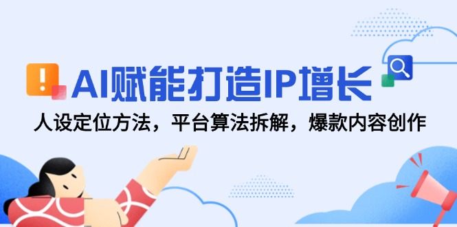 AI赋能打造IP增长，人设定位方法，平台算法拆解，爆款内容创作-逃离打工