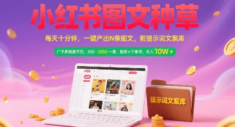 小红书图文种草，每天十分钟，一键产出N条图文， 广子多到接不完， 300-3k一条，矩阵n个账号月入几个W-逃离打工