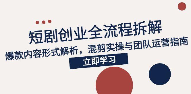 2025短剧创业全流程拆解，爆款内容形式解析，混剪实操与团队运营指南-逃离打工