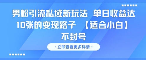 男粉引流私域新玩法，单日收益达10张的变现路子 【适合小白】不封号-逃离打工