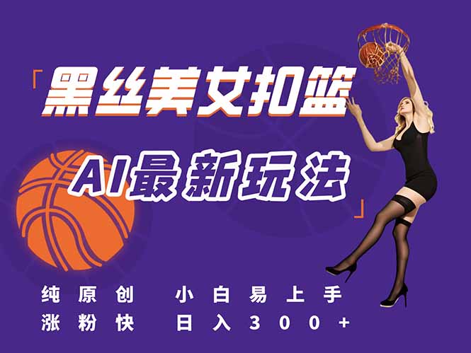 最新AI生成美女扣篮视频，纯原创，小白轻松上手掌握流量秘籍，日入300+-逃离打工