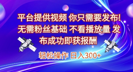 平台提供视频，你只需要发布， 无需粉丝基础，不看播放量，发布成功即获报酬，日入3张【揭秘】-逃离打工