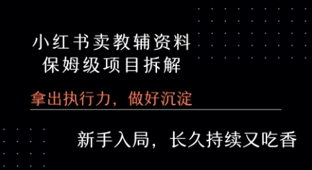 小红书卖小学教辅资料  保姆级项目拆解  1次课程彻底讲清楚!-逃离打工