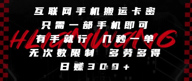 互联网手机搬运卡密，只需一部手机即可，有手就行，几秒一单，无次数限制，多劳多得，日入3张【揭秘】-逃离打工