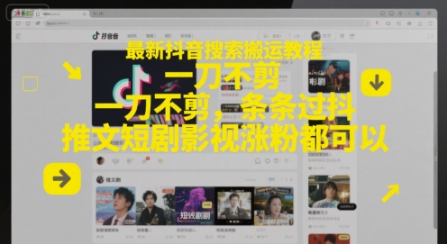 最新抖音搜索搬运教程，一刀不剪，条条过抖，推文短剧影视涨粉都可以-逃离打工
