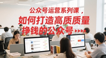 公众号运营系列课，如何打造高质量挣钱的公众号-逃离打工
