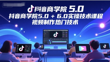 抖音商学院5.0+6.0实操技术课程，视频制作热门技术-逃离打工
