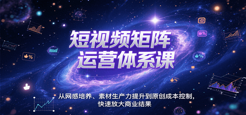 短视频矩阵运营体系课，从网感培养、素材生产力提升到原创成本控制，快速放大商业结果-逃离打工