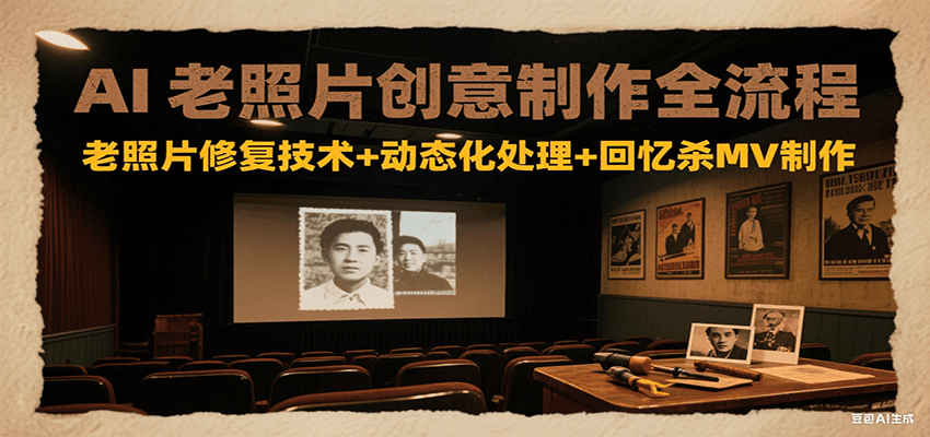 AI老照片创意制作全流程：老照片修复技术+动态化处理+回忆杀MV制作-逃离打工
