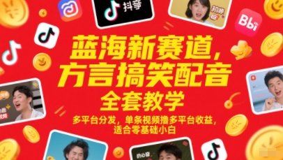 蓝海新赛道，方言搞笑配音全套教学，多平台分发，单条视频撸多平台收益，适合零基础小白-逃离打工