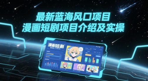 最新蓝海风口项目，漫画短剧项目介绍及实操-逃离打工