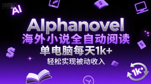 AIphanovel海外小说全自动阅读，单电脑每天1k+，轻松实现被动收入【揭秘】-逃离打工
