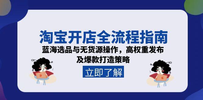 淘宝开店全流程指南，蓝海选品与无货源操作，高权重发布及爆款打造策略-逃离打工