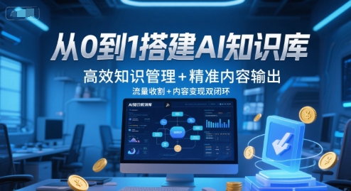 从0到1搭建AI知识库，高效知识管理+精准内容输出，流量收割+内容变现双闭环-逃离打工