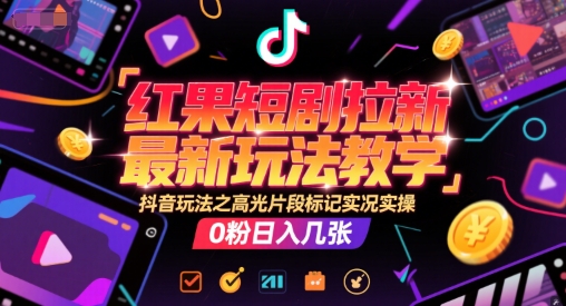红果短剧拉新最新玩法教学，抖音玩法之高光片段标记实况实操，0粉日入几张-逃离打工
