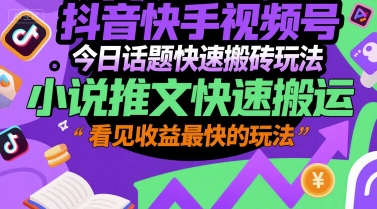 抖音快手视频号今日话题快速搬砖玩法，小说推文快速搬运，看见收益最快的玩法-逃离打工