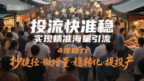 投流快准稳，实现精准海量引流，4步助力，抄捷径·做增量·稳转化·提投产-逃离打工