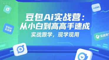 豆包Ai实战营：从小白到高手速成，实战跟学，现学现用-逃离打工