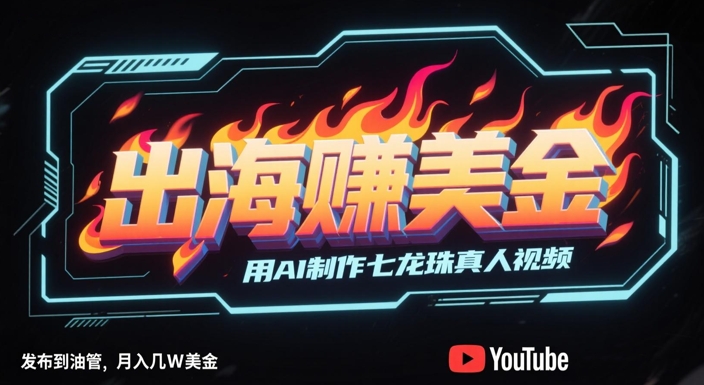 出海挣美金，用AI制作七龙珠真人视频，发布到油管，条条爆火，月入几W美刀-逃离打工