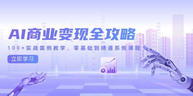 AI商业变现全攻略，100+实战案例教学，零基础到精通系统课程-逃离打工