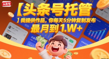 【头条号托管 】我提供作品，你每天5分钟复制发布，最高月入1W+【揭秘】-逃离打工