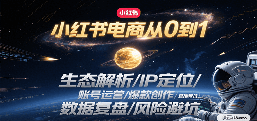 小红书电商从0到1：生态解析/IP定位/ 账号运营/爆款创作/直播带货/数据复盘/风险避坑-逃离打工