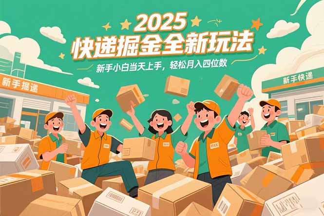 2025快递掘金全新玩法，新手小白当天上手，轻松月入四位数！-逃离打工