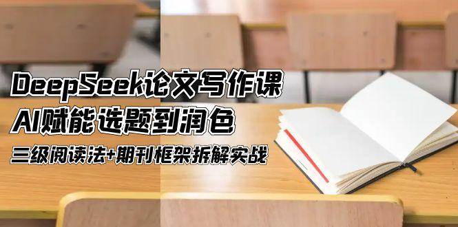 DeepSeek论文写作课，AI赋能选题到润色，三级阅读法+期刊框架拆解实战-逃离打工