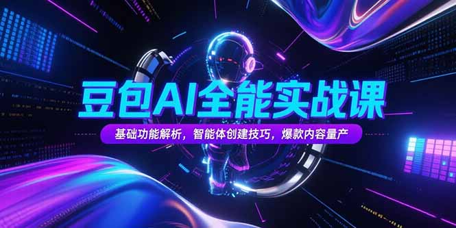 豆包AI全能实战课，基础功能解析，智能体创建技巧，爆款内容量产-逃离打工