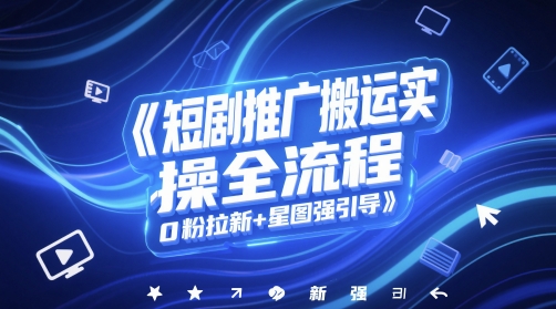 短剧推广搬运实操全流程，0粉拉新+星图强引导-逃离打工