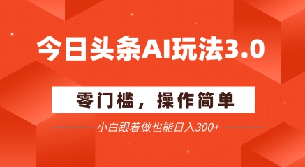 今日头条爆文玩法3.0  配合AI工具轻松矩阵    小白也能日入3张+-逃离打工