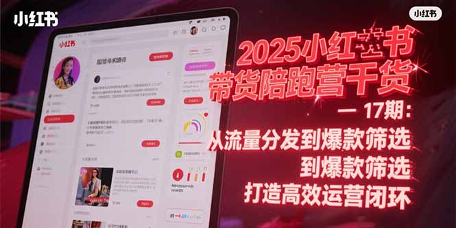 2025小红书带货陪跑营干货-17期：从流量分发到爆款筛选 打造高效运营闭环-逃离打工
