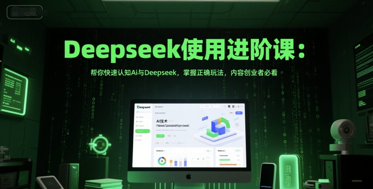 Deepseek使用进阶课：帮你快速认知Ai与Deepseek，掌握正确玩法，内容创业者必看-逃离打工