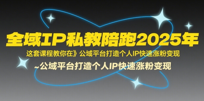 全域IP私教陪跑2025年，这套课程教你在​公域平台打造个人IP快速涨粉变现-逃离打工