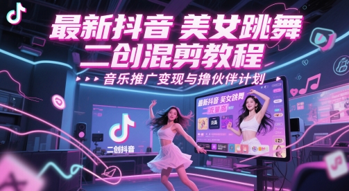 最新抖音美女跳舞二创混剪教程，流量高，音乐推广变现与撸伙伴计划-逃离打工