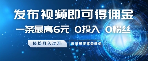 发布视频即可得佣金，一条最高6元，0投入 0粉丝  会发视频就行，月入过W，批量操作收益翻倍【揭秘】-逃离打工