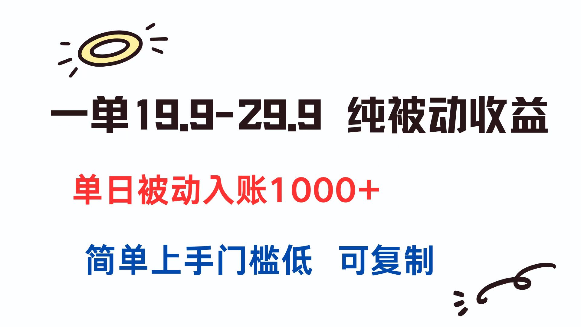 一单19.9-29.9 纯被动收益 单日被动入账1000+ 简单上手门槛低 可复制-逃离打工