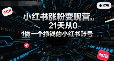 小红书涨粉变现营，21天从0-1做一个挣钱的小红书账号-逃离打工
