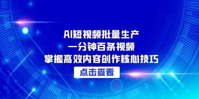 AI短视频批量生产：一分钟百条视频，掌握高效内容创作核心技巧-逃离打工