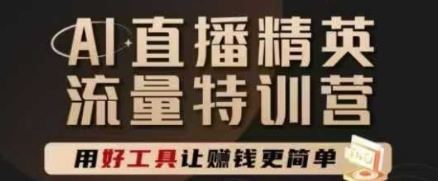 AI直播精英官方特训营，直播底层逻辑和ai实操技巧，用好工具让挣米更简单-逃离打工