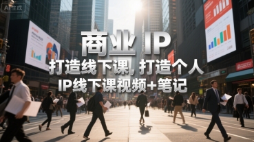 商业IP打造线下课，打造个人 IP线下课视频+笔记-逃离打工