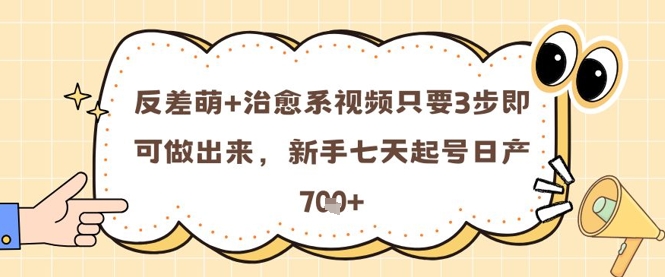 反差萌+治愈系视频只要3步即可做出来，新手七天起号日产7张-逃离打工