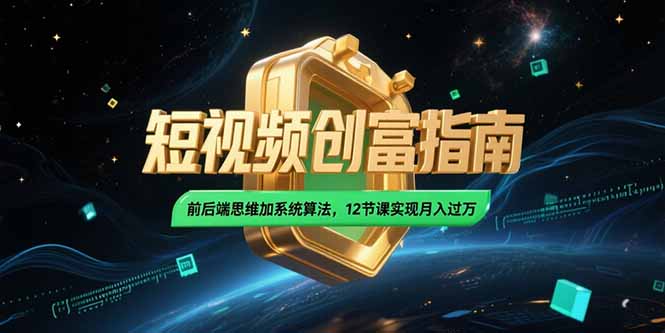 2025短视频创富指南，前后端思维加系统算法，12节课实现月入过万-逃离打工