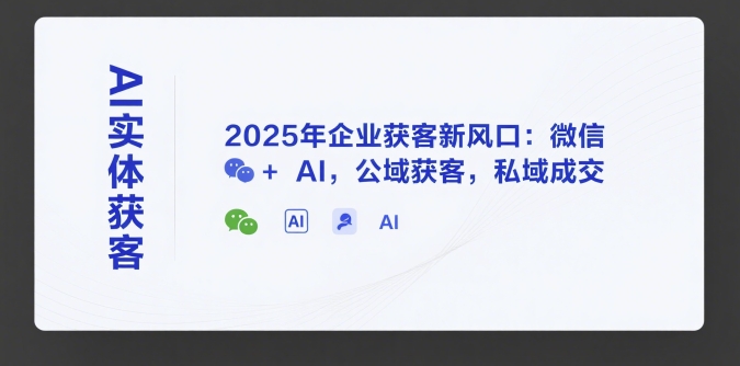 AI实体获客，2025年企业获客新风口：微信+ AI，公域获客，私域成交-逃离打工