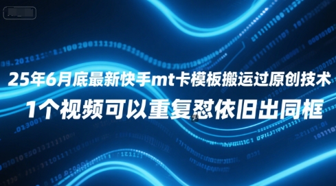 25年6月底最新快手mt卡模板搬运过原创技术，1个视频可以重复怼依旧出同框-逃离打工