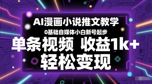 AI漫画小说推文教学，0基础自媒体小白新号起步，单条视频收益1k+，轻松变现-逃离打工