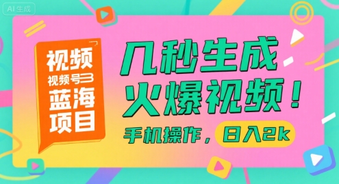 视频号蓝海项目，几秒生成火爆视频，手机操作，日入2k【揭秘】-逃离打工