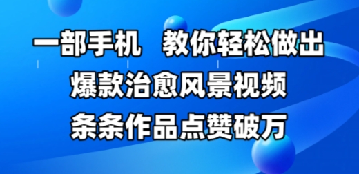 一部手机，教你轻松做出爆款治愈风景视频，条条作品点赞破W-逃离打工