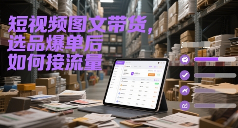 短视频图文带货，选品爆单后如何接流量-逃离打工